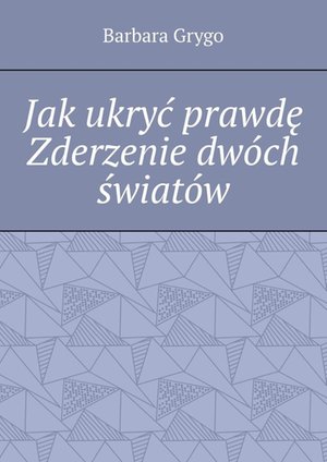 Jak ukryć prawdę Zderzenie dwóch światów – ebook