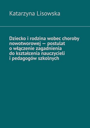 Dziecko i rodzina wobec choroby nowotworowej — postulat o włączenie zagadnienia do kształcenia nauczycieli i pedagogów szkolnych – ebook