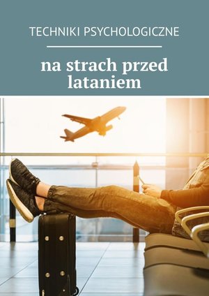 Techniki psychologiczne na strach przed lataniem – ebook