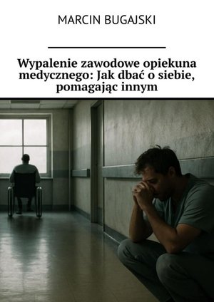 Wypalenie zawodowe opiekuna medycznego: Jak dbać o siebie, pomagając innym – ebook