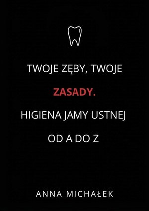 Twoje Zęby, Twoje Zasady. Higiena jamy ustnej od A do Z – ebook