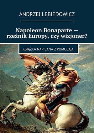 Napoleon Bonaparte - rzeźnik Europy, czy wizjoner? – ebook