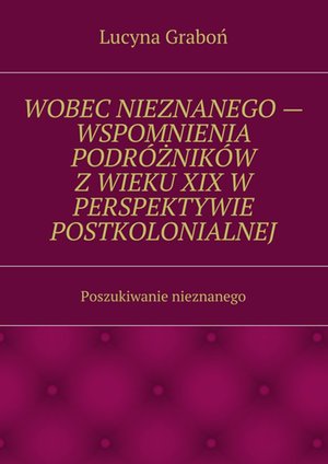 Wobec nieznanego — wspomnienia podróżników z wieku XIX w perspektywie postkolonialnej – ebook
