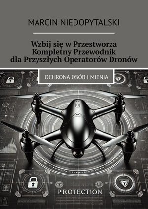 Wzbij się w Przestworza. Kompletny Przewodnik dla Przyszłych Operatorów Dronów – ebook