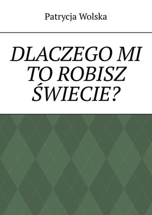 Dlaczego mi to robisz świecie? – ebook