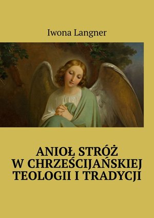Anioł Stróż w chrześcijańskiej teologii i tradycji – ebook