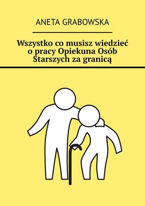Wszystko co musisz wiedzieć o pracy Opiekuna Osób Starszych za granicą – ebook
