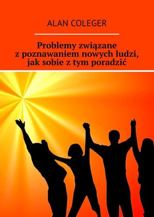 Problemy związane z poznawaniem nowych ludzi, jak sobie z tym poradzić – ebook