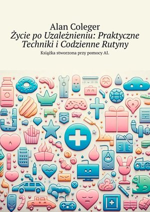 Życie po Uzależnieniu. Praktyczne Techniki i Codzienne Rutyny – ebook