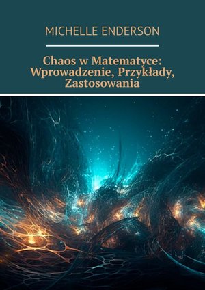 Chaos w Matematyce: Wprowadzenie, Przykłady, Zastosowania – ebook