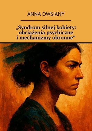 „Syndrom silnej kobiety: obciążenia psychiczne i mechanizmy obronne” – ebook