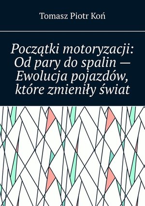 Początki motoryzacji: Od pary do spalin — Ewolucja pojazdów, które zmieniły świat – ebook