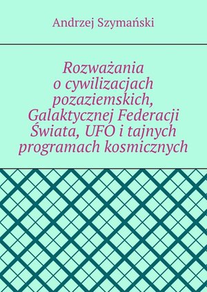 Rozważania o cywilizacjach pozaziemskich, Galaktycznej Federacji Świata, UFO i tajnych programach kosmicznych – ebook