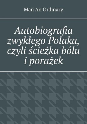 Autobiografia zwykłego Polaka, czyli ścieżka bólu i porażek. – ebook