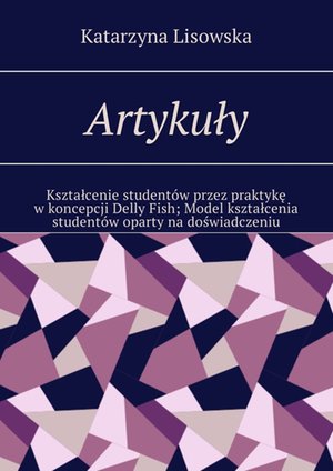Artykuły. Kształcenie studentów przez praktykę w koncepcji Delly Fish. Model kształcenia studentów oparty na doświadczeniu – ebook