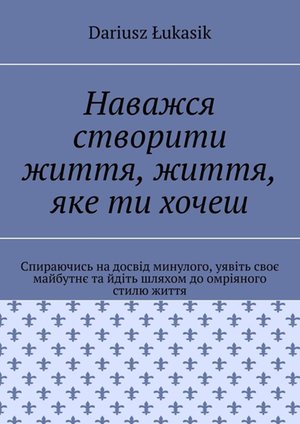 Наважся створити життя, життя, яке ти хочеш – ebook