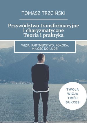 Przywództwo transformacyjne i charyzmatyczne. Teoria i praktyka – ebook