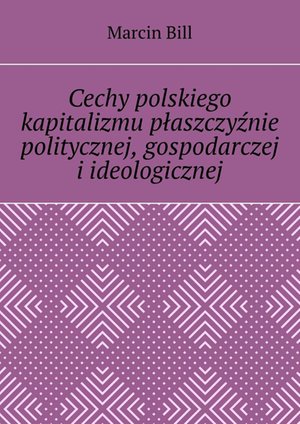 Cechy polskiego kapitalizmu płaszczyźnie politycznej, gospodarczej i ideologicznej – ebook