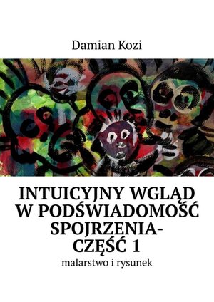 Damian Kozi — Intuicyjny wgląd w podświadomość spojrzenia-malarstwo i rysunek. Część 1 – ebook