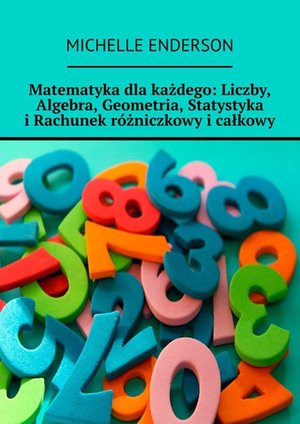Matematyka dla każdego: Liczby, Algebra, Geometria, Statystyka i Rachunek różniczkowy i całkowy – ebook