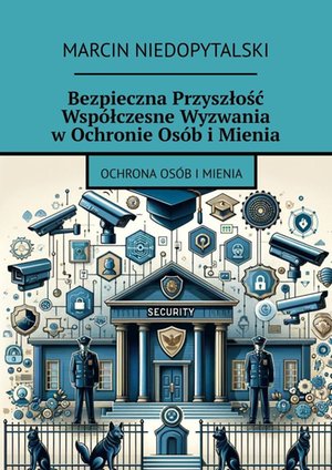 Bezpieczna Przyszłość Współczesne Wyzwania w Ochronie Osób i Mienia – ebook