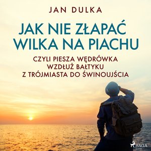Jak nie złapać wilka na piachu, czyli piesza wędrówka wzdłuż Bałtyku z Trójmiasta do Świnoujścia – audiobook