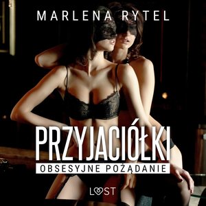 Przyjaciółki: Obsesyjne pożądanie - opowiadanie erotyczne – audiobook