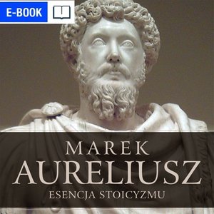Marek Aureliusz. Esencja stoicyzmu. Myśl jak stoik – ebook