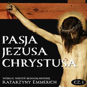Pasja Jezusa Chrystusa według widzeń błogosławionej Katarzyny Emmerich. Część 1: Ostatnie tygodnie przed męką. Nauki Jezusa w świątyni. – audiobook