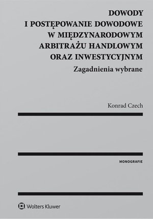 Dowody i postępowanie dowodowe w międzynarodowym arbitrażu handlowym oraz inwestycyjnym. Zagadnienia wybrane – ebook