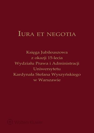 Iura et negotia. Księga Jubileuszowa z okazji 15-lecia Wydziału Prawa i Administracji Uniwersytetu Kardynała Stefana Wyszyńskiego w Warszawie – ebook