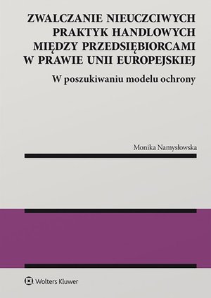 Zwalczanie nieuczciwych praktyk handlowych między przedsiębiorcami w prawie Unii Europejskiej. W poszukiwaniu modelu ochrony – ebook