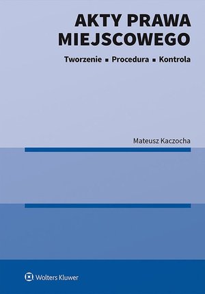 Akty prawa miejscowego. Tworzenie, procedura i kontrola – ebook