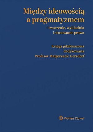 Między ideowością a pragmatyzmem - tworzenie, wykładnia i stosowanie prawa. Księga Jubileuszowa dedykowana Profesor Małgorzacie Gersdorf – ebook