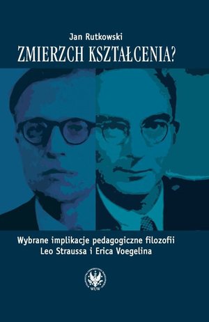 Zmierzch kształcenia? Wybrane implikacje pedagogiczne filozofii Leo Straussa i Erica Voegelina – ebook