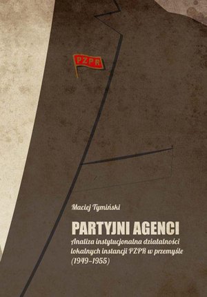 Partyjni agenci. Analiza instytucjonalna działalności lokalnych instancji PZPR w przemyśle (1949-1955) – ebook