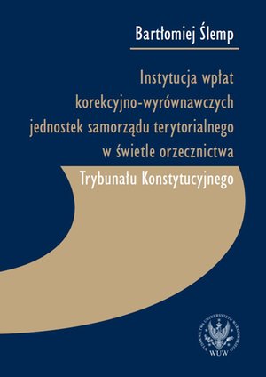 Instytucja wpłat korekcyjno-wyrównawczych jednostek samorządu terytorialnego w świetle orzecznictwa Trybunału Konstytucyjnego – ebook