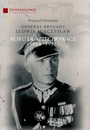 Generał Brygady Ludwik Mieczysław Boruta-Spiechowicz (1894-1985) – ebook