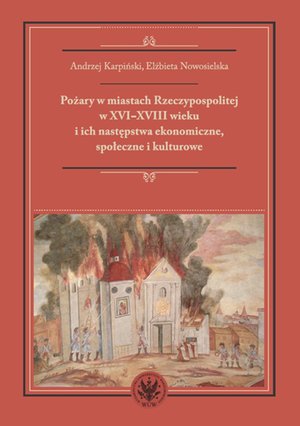 Pożary w miastach Rzeczypospolitej w XVI-XVIII wieku i ich następstwa ekonomiczne, społeczne i kulturowe (monografia) – ebook