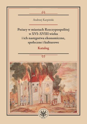 Pożary w miastach Rzeczypospolitej w XVI-XVIII wieku i ich następstwa ekonomiczne, społeczne i kulturowe (katalog) – ebook