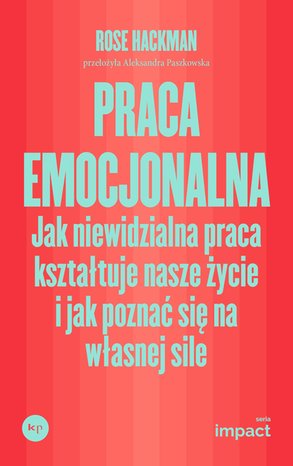 Praca emocjonalna. Jak niewidzialna praca kształtuje nasze życie i jak poznać się na własnej sile – ebook
