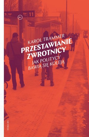 Literatura faktu: Przestawianie zwrotnicy. Jak politycy bawią się koleją – ebook