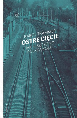 Ostre cięcie. Jak niszczono polską kolej – ebook