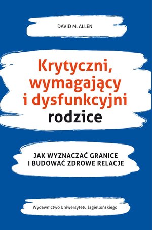 Krytyczni, wymagający i dysfunkcyjni rodzice Jak wyznaczać granice i budować zdrowe relacje – ebook