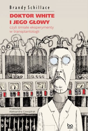 Doktor White i jego głowy, czyli śmiałe eksperymenty w transplantologii – ebook