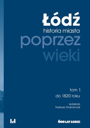 Łódź poprzez wieki. Historia miasta. Tom 1. Do 1820 roku – ebook