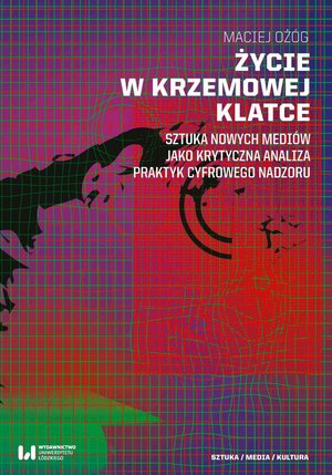 Życie w krzemowej klatce. Sztuka nowych mediów jako krytyczna analiza praktyk cyfrowego nadzoru – ebook