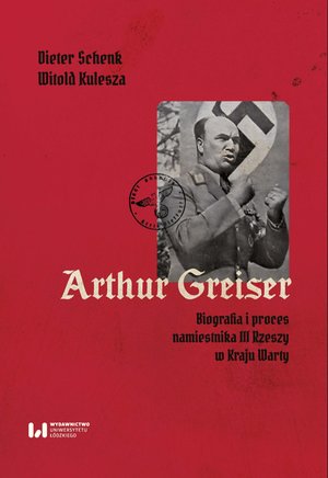 Arthur Greiser. Biografia i proces namiestnika III Rzeszy w Kraju Warty – ebook