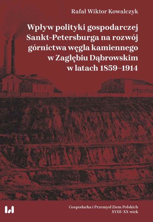 Wpływ polityki gospodarczej Sankt-Petersburga na rozwój górnictwa węgla kamiennego w Zagłębiu Dąbrowskim w latach 1859-1914 – ebook
