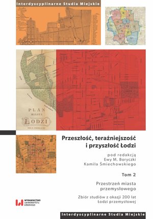 Przeszłość, teraźniejszość i przyszłość Łodzi. Tom 2. Przestrzeń miasta przemysłowego. Zbiór studiów z okazji 200 lat Łodzi przemysłowej – ebook